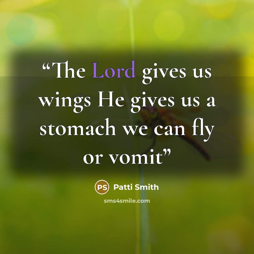 “The Lord gives us wings He gives us a stomach we can fly or vomit” quote by Patti Smith