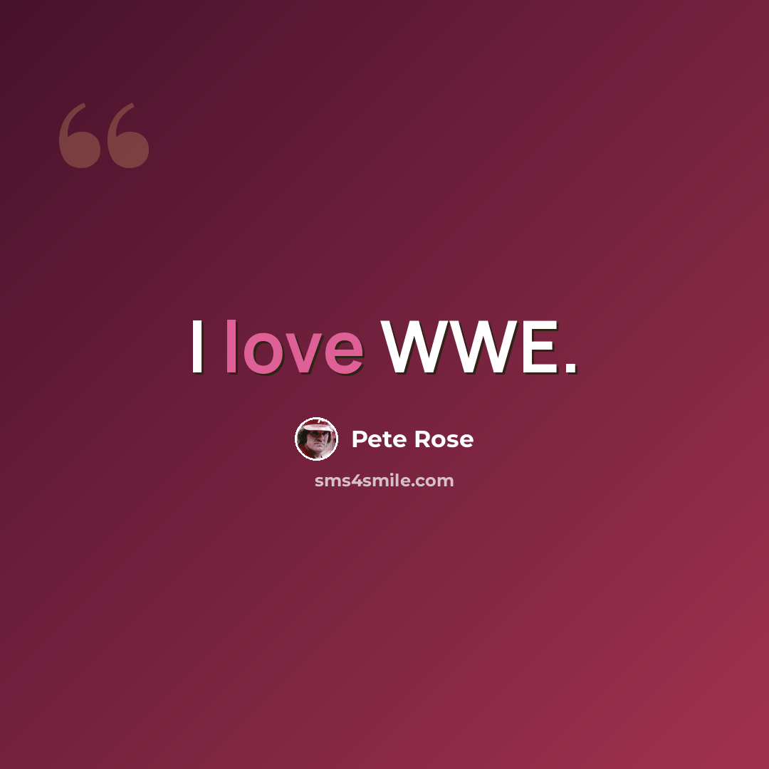 “I love WWE.” quote by Pete Rose