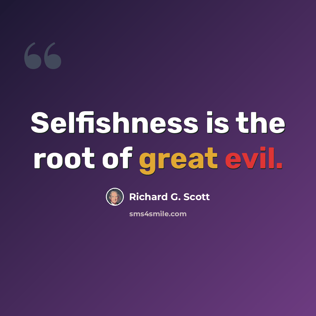 “Selfishness is the root of great evil.” quote by Richard G. Scott