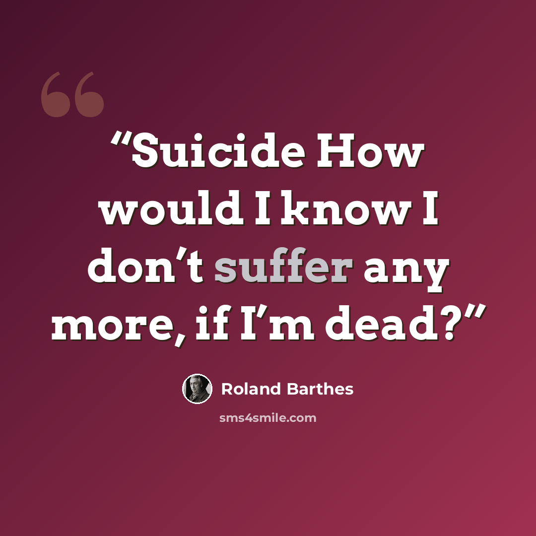 “Suicide How would I know I don’t suffer any more, if I’m dead?” quote by Roland Barthes