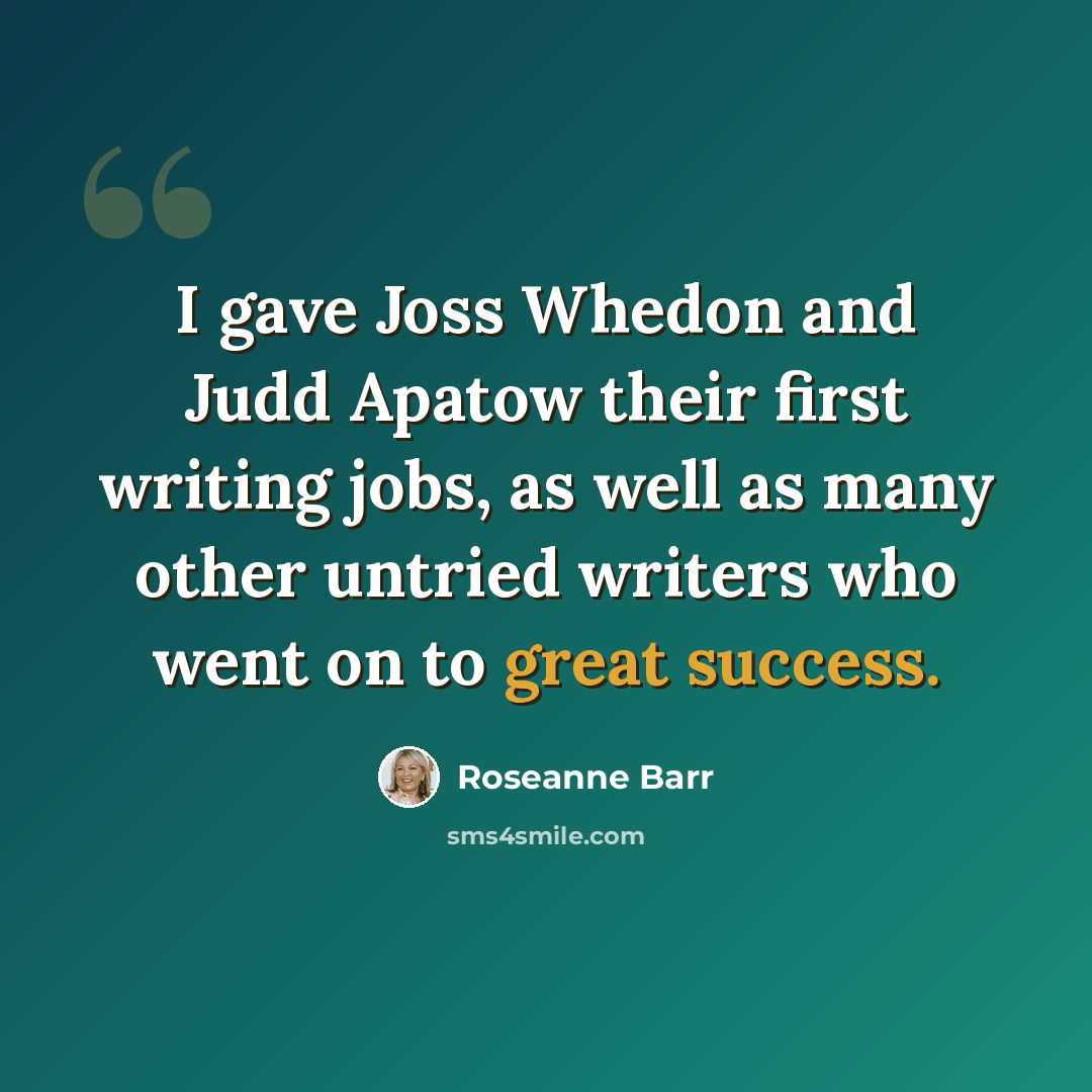“I gave Joss Whedon and Judd Apatow their first writing jobs, as well as many other untried writers who went on to great success.” quote by Roseanne Barr