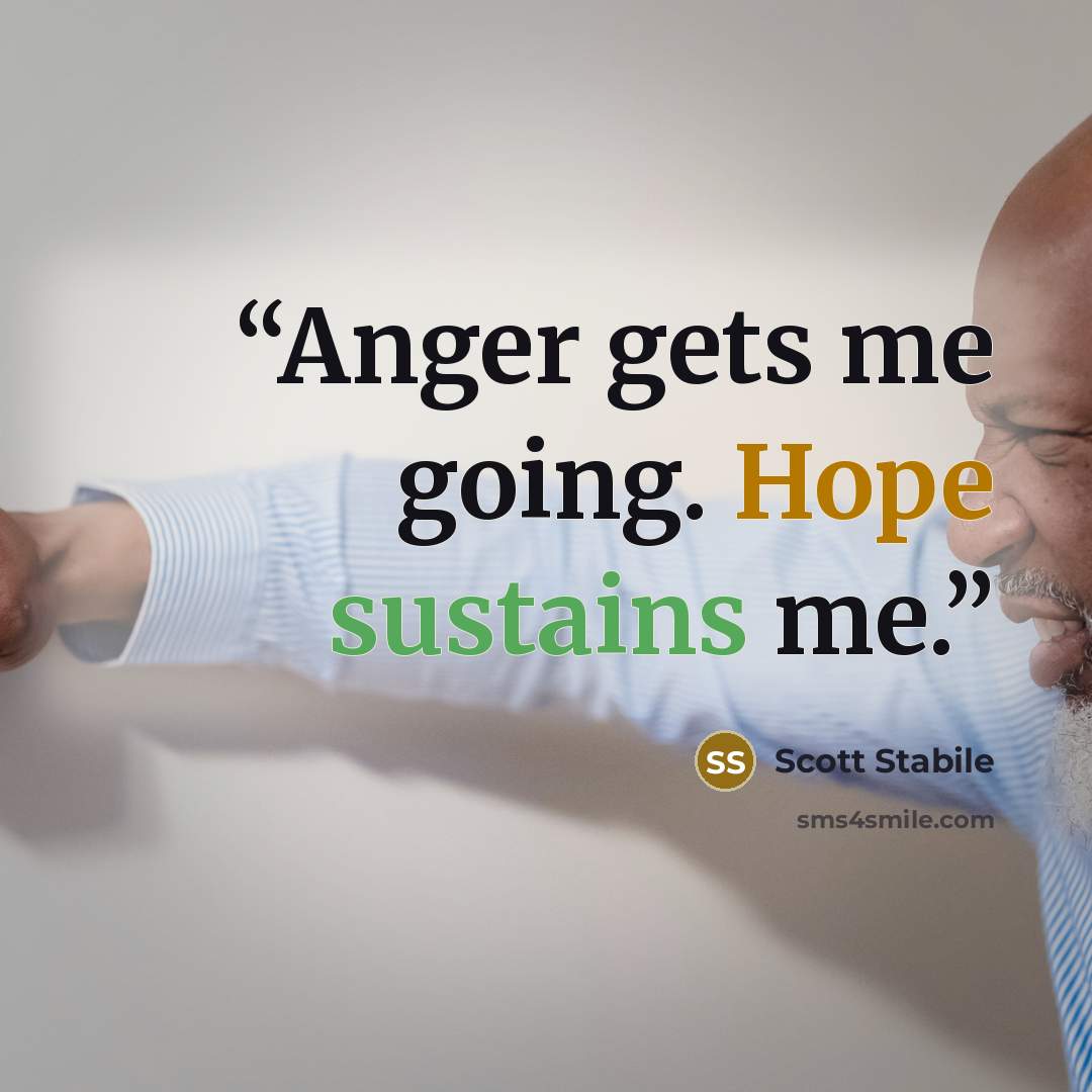 “Anger gets me going. Hope sustains me.” quote by Scott stabile