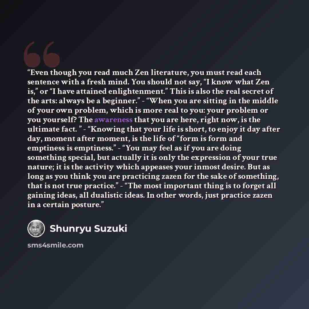 “Even though you read much Zen literature, you must read each sentence with a fresh mind. You should not say, “I know what Zen is,” or “I have attained enlightenment.” This is also the real secret of the arts: always be a beginner.” - “When you are sitting in the middle of your own problem, which…” quote by Shunryu Suzuki