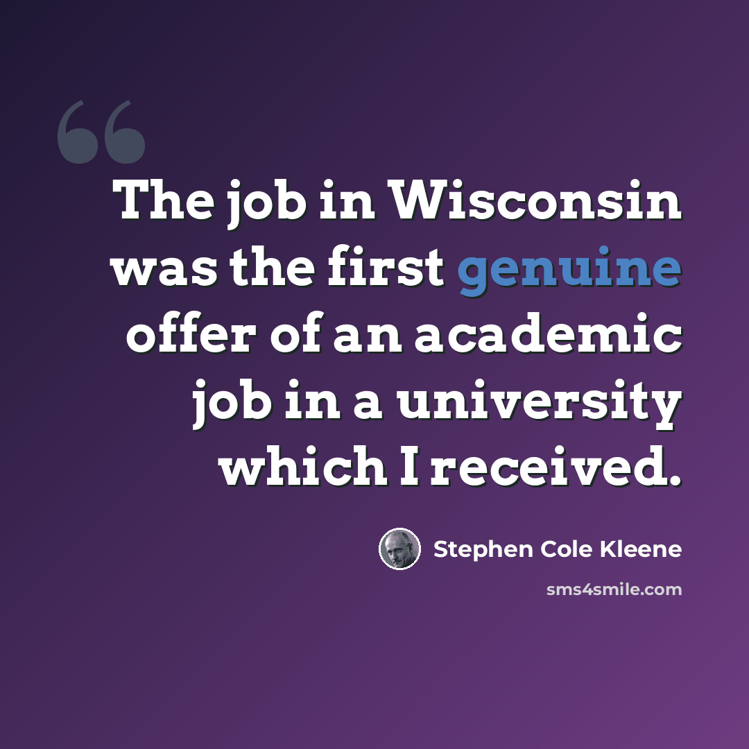 “The job in Wisconsin was the first genuine offer of an academic job in a university which I received.” quote by Stephen Cole Kleene