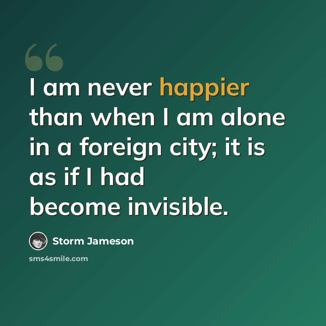 “I am never happier than when I am alone in a foreign city; it is as if I had become invisible.” quote by Storm Jameson