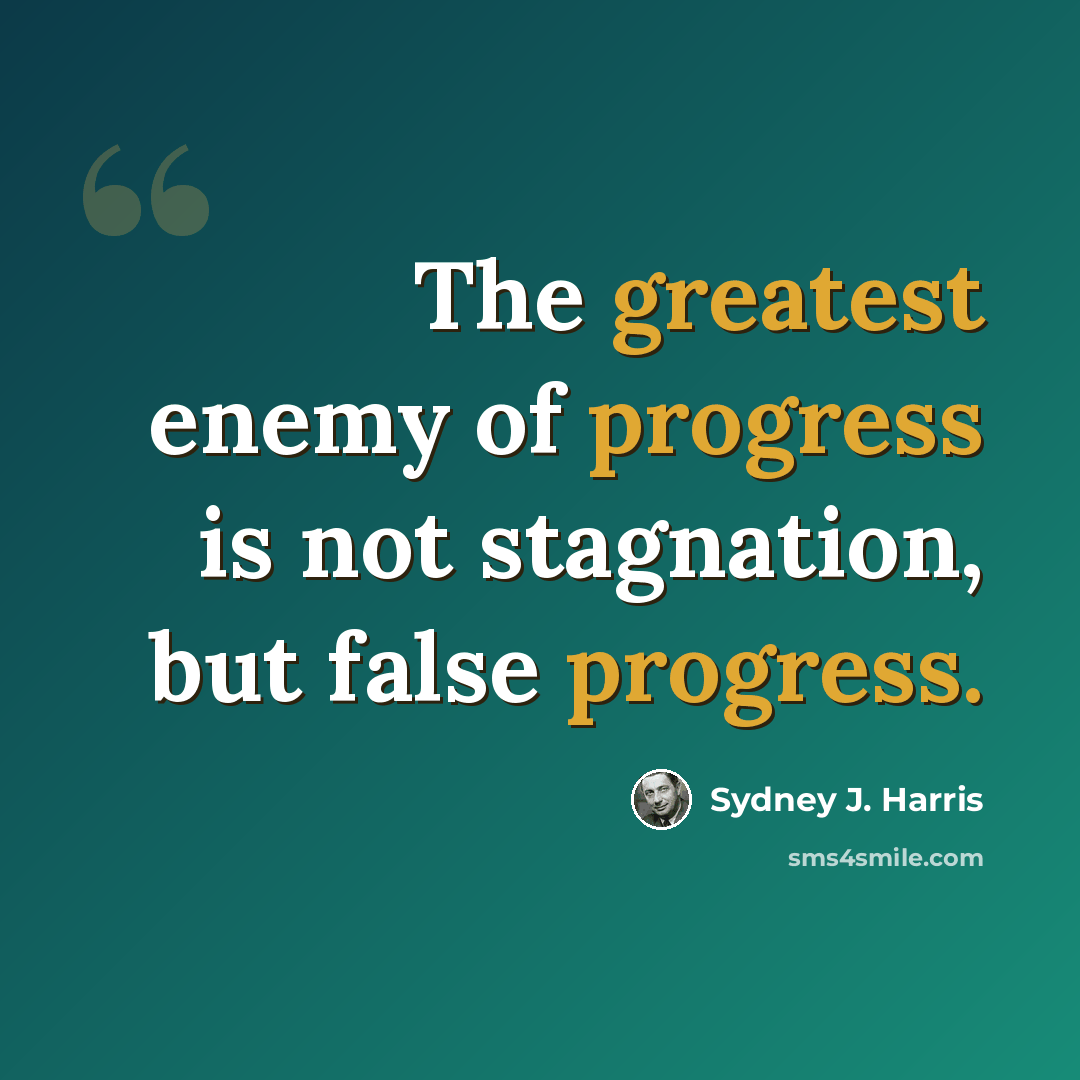 “The greatest enemy of progress is not stagnation, but false progress.” quote by Sydney J. Harris