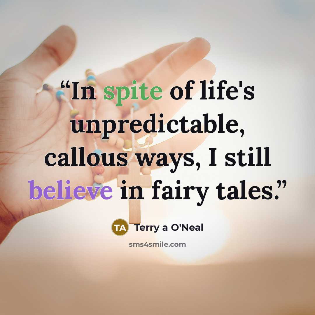 “In spite of life's unpredictable, callous ways, I still believe in fairy tales.” quote by Terry a O'Neal