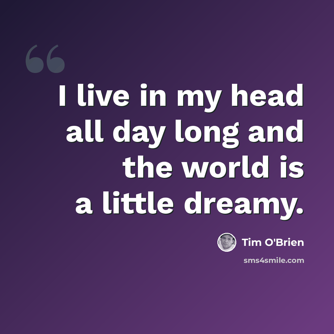 “I live in my head all day long and the world is a little dreamy.” quote by Tim O'Brien