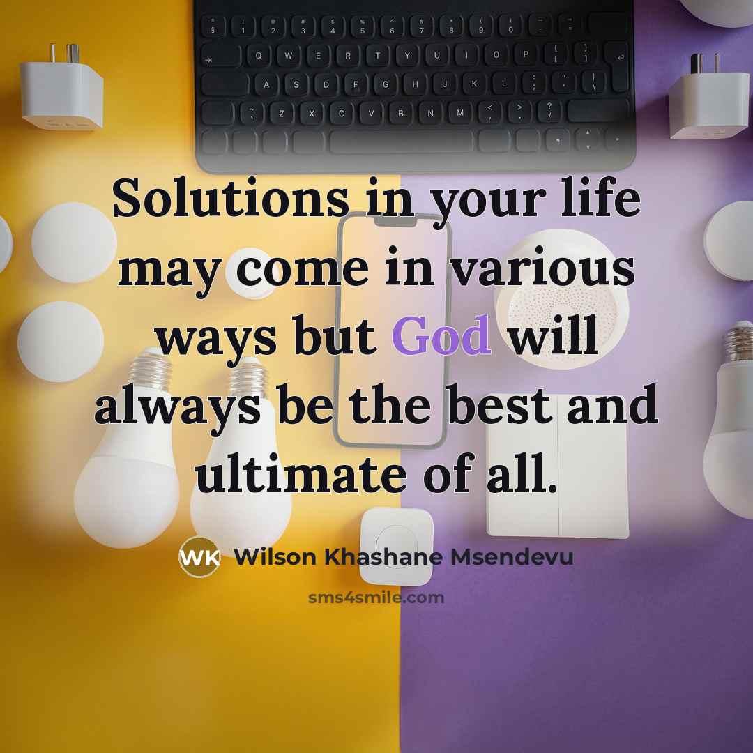 “Solutions in your life may come in various ways but God will always be the best and ultimate of all.” quote by Wilson Khashane Msendevu