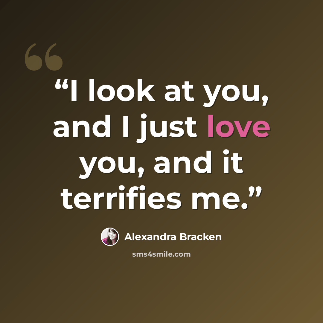 “I look at you, and I just love you, and it terrifies me.” quote by Alexandra Bracken