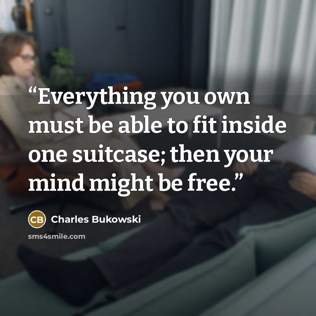 “Everything you own must be able to fit inside one suitcase; then your mind might be free.” quote by Charles Bukowski