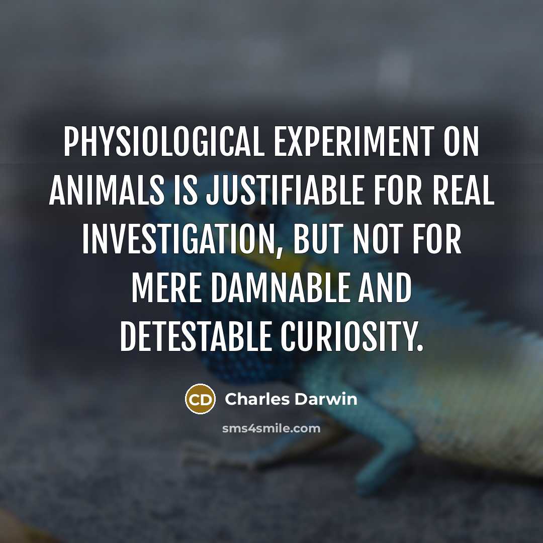 “Physiological experiment on animals is justifiable for real investigation, but not for mere damnable and detestable curiosity.” quote by Charles Darwin