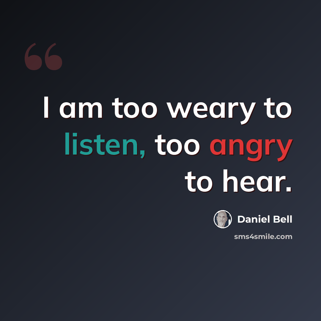 “I am too weary to listen, too angry to hear.” quote by Daniel Bell