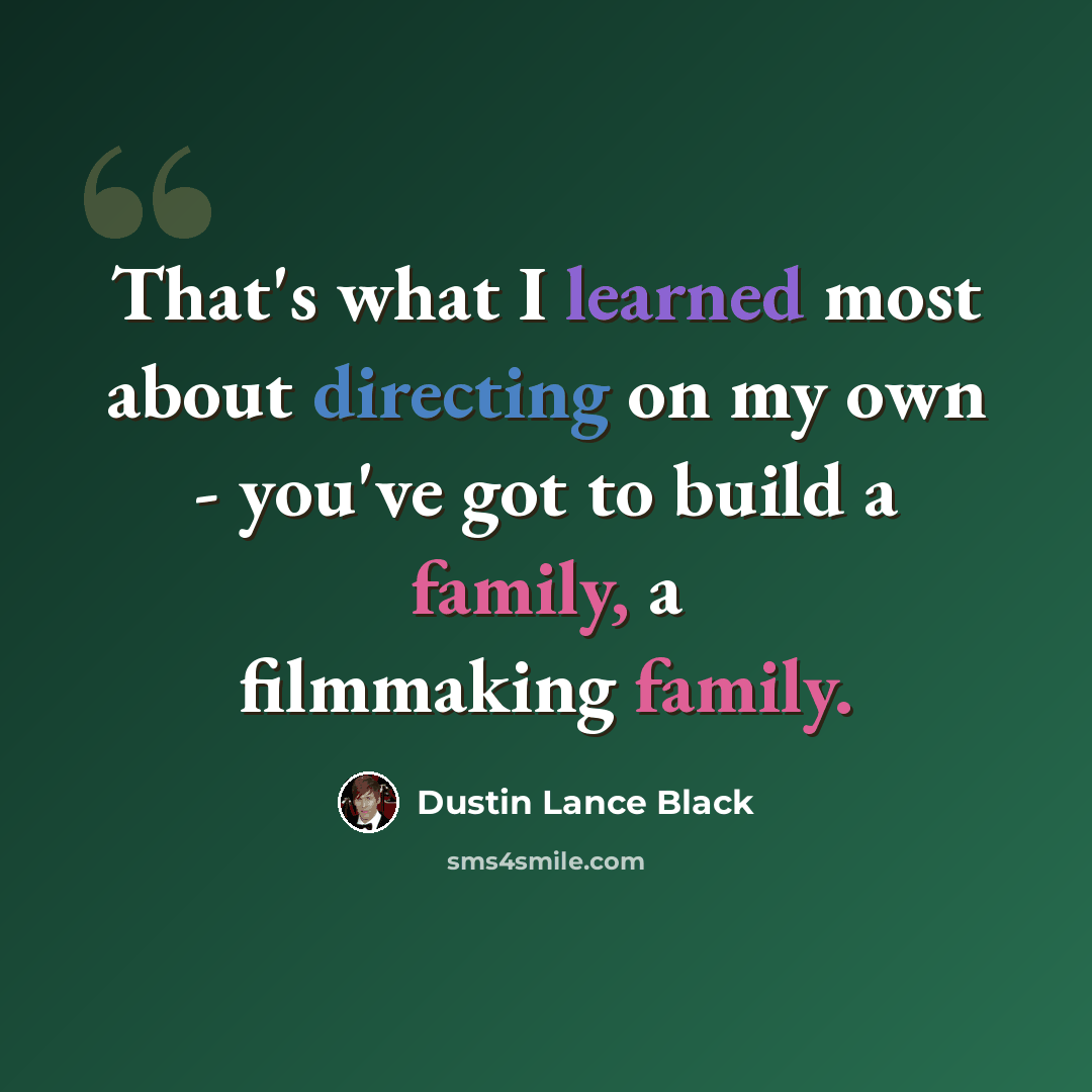 “That's what I learned most about directing on my own - you've got to build a family, a filmmaking family.” quote by Dustin Lance Black