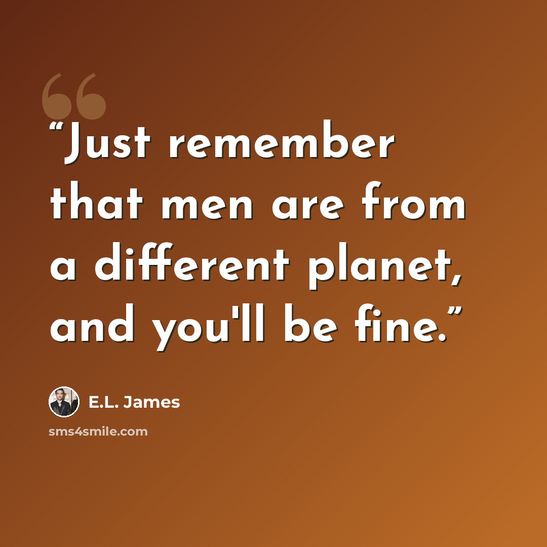 “Just remember that men are from a different planet, and you'll be fine.” quote by E.L. James