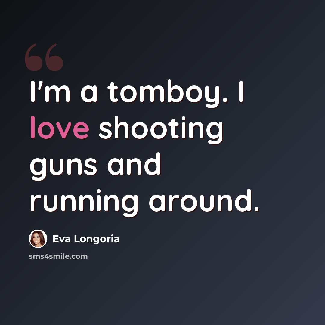 “I'm a tomboy. I love shooting guns and running around.” quote by Eva Longoria