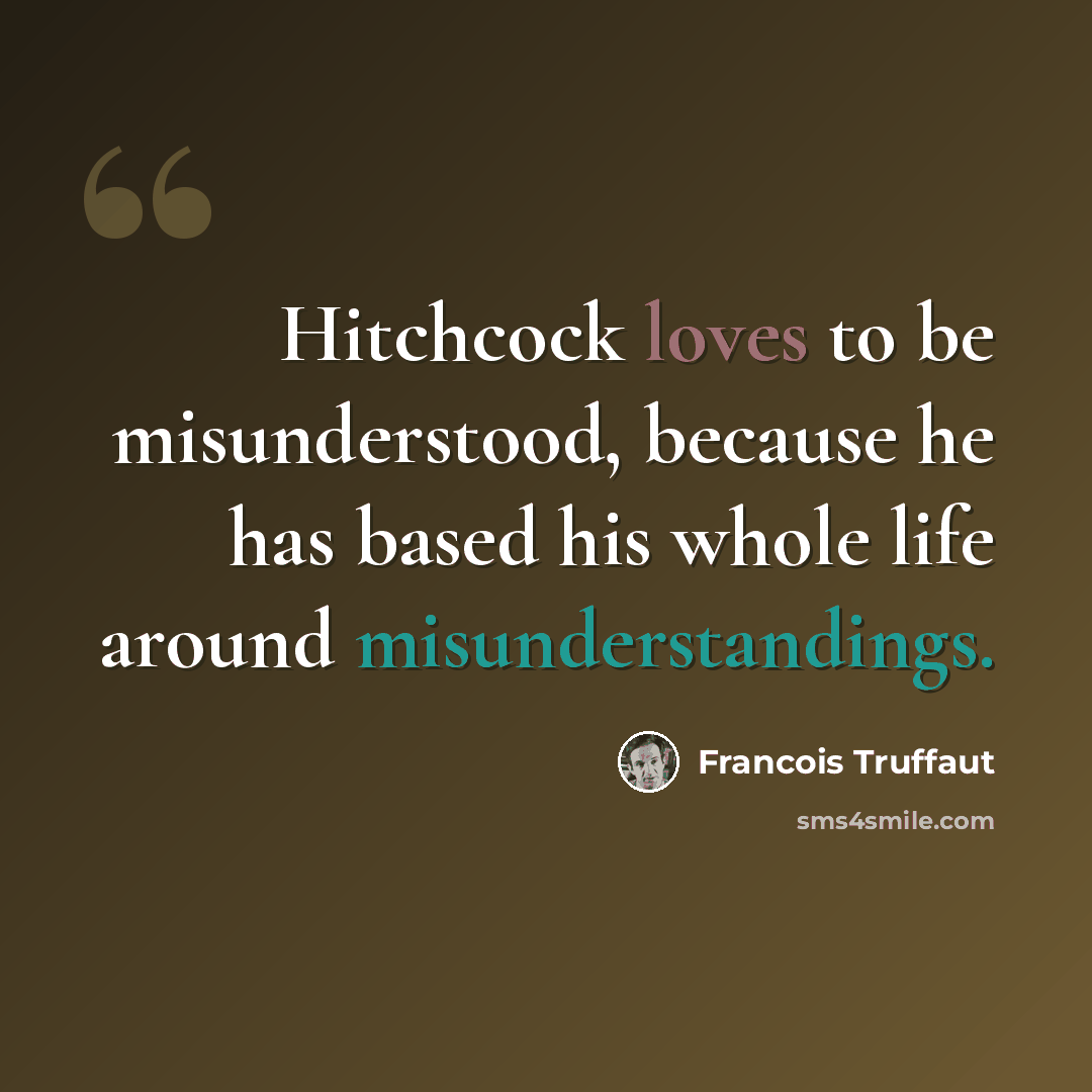 “Hitchcock loves to be misunderstood, because he has based his whole life around misunderstandings.” quote by Francois Truffaut