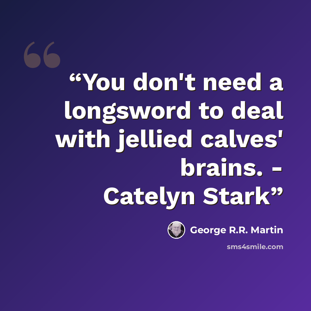 “You don't need a longsword to deal with jellied calves' brains. - Catelyn Stark” quote by George R.R. Martin