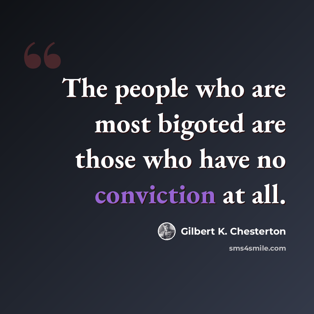 “The people who are most bigoted are those who have no conviction at all.” quote by Gilbert K. Chesterton
