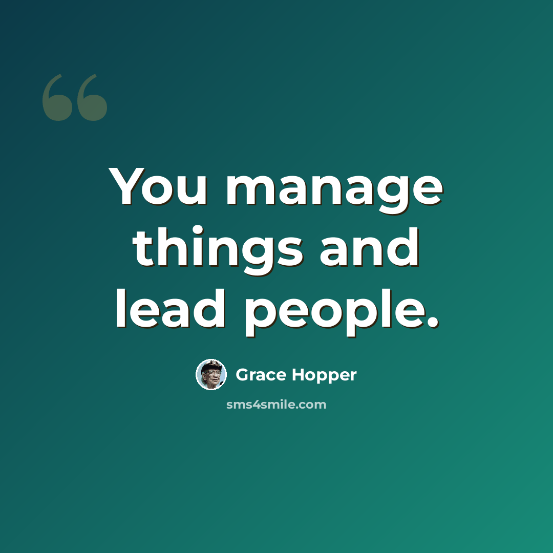 “You manage things and lead people.” quote by Grace Hopper
