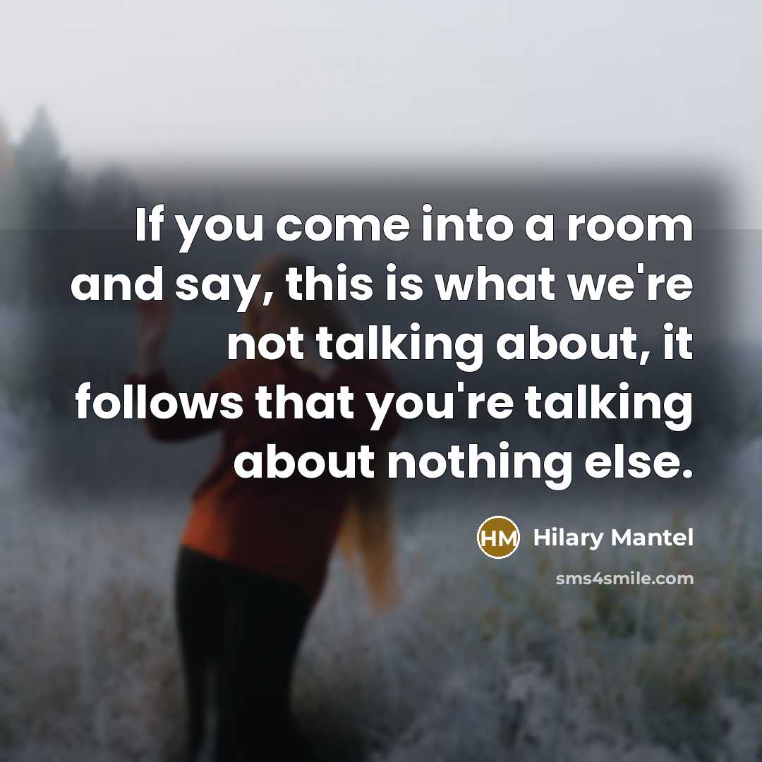 “If you come into a room and say, this is what we're not talking about, it follows that you're talking about nothing else.” quote by Hilary Mantel