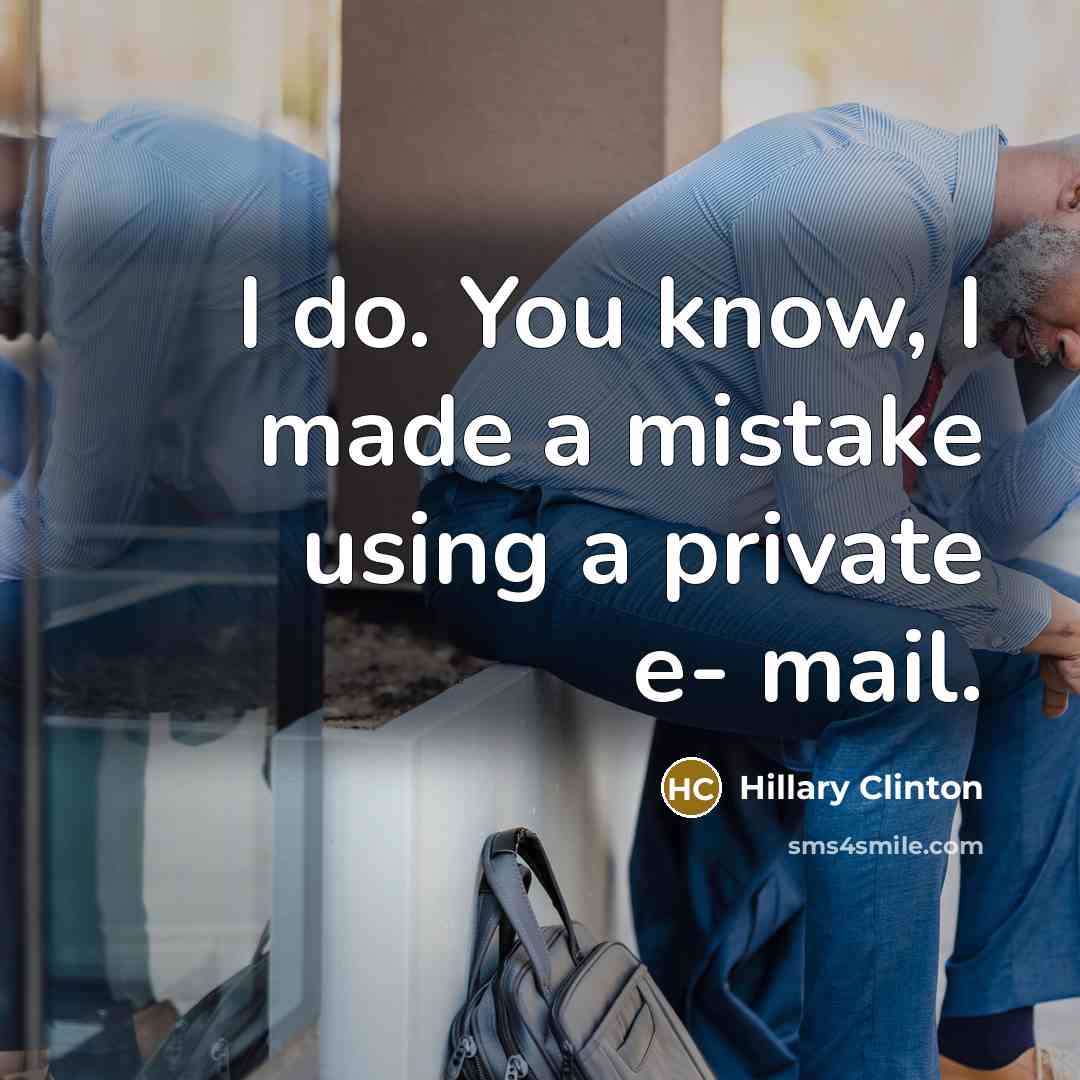 “I do. You know, I made a mistake using a private e- mail.” quote by Hillary Clinton