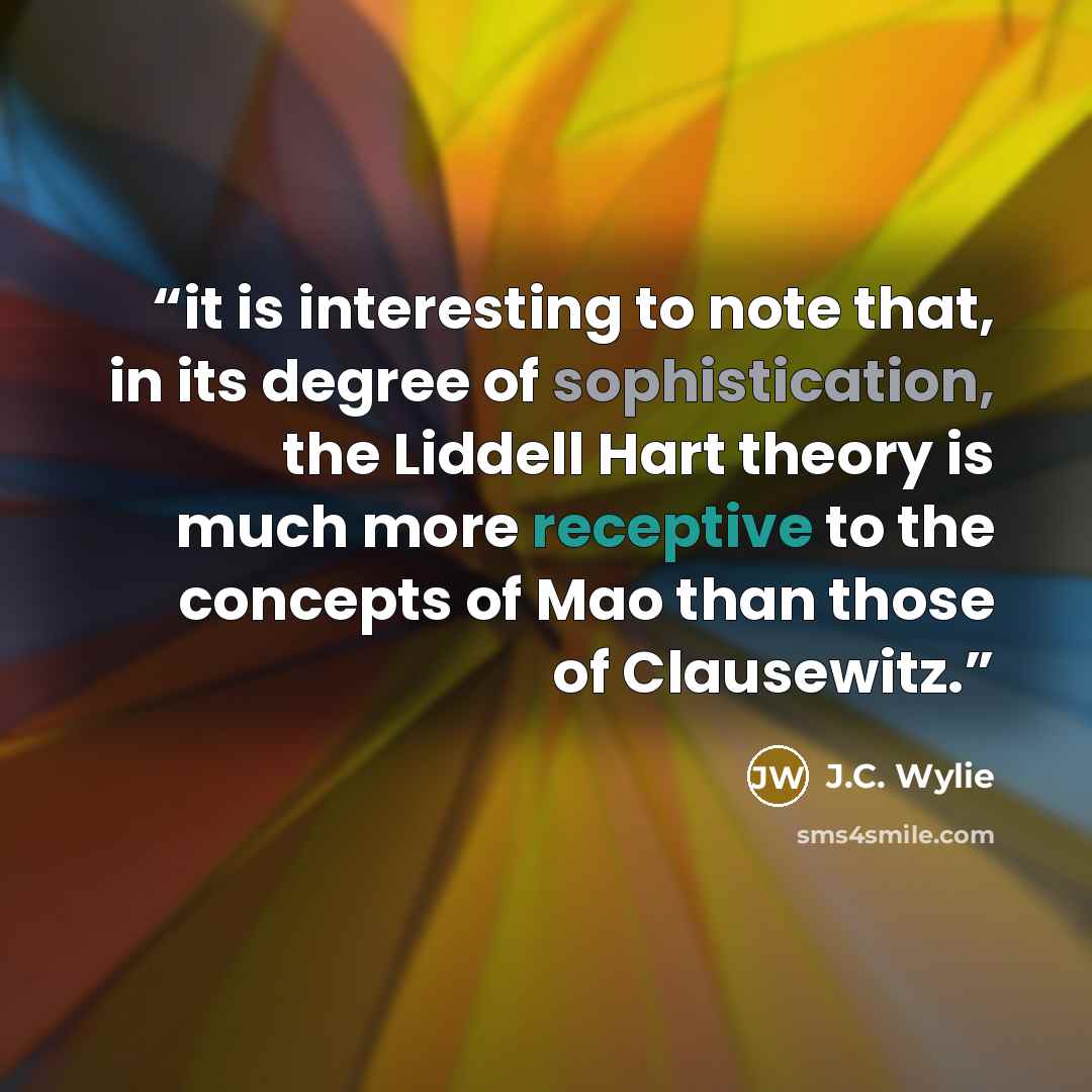 “it is interesting to note that, in its degree of sophistication, the Liddell Hart theory is much more receptive to the concepts of Mao than those of Clausewitz.” quote by J.C. Wylie