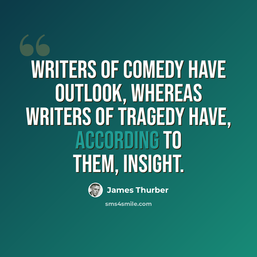 “Writers of comedy have outlook, whereas writers of tragedy have, according to them, insight.” quote by James Thurber