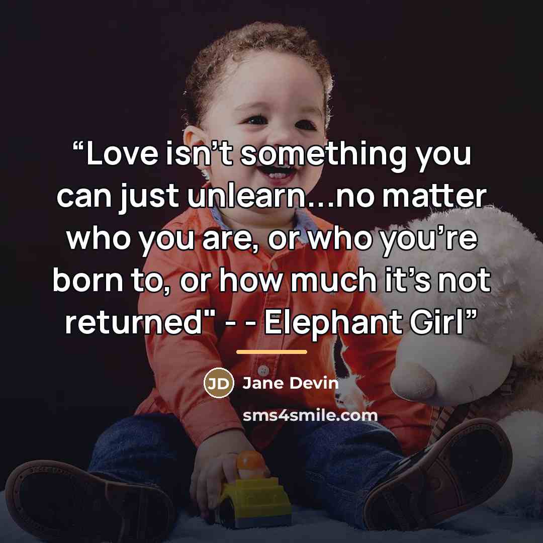 “Love isn't something you can just unlearn...no matter who you are, or who you're born to, or how much it's not returned" - - Elephant Girl” quote by Jane Devin