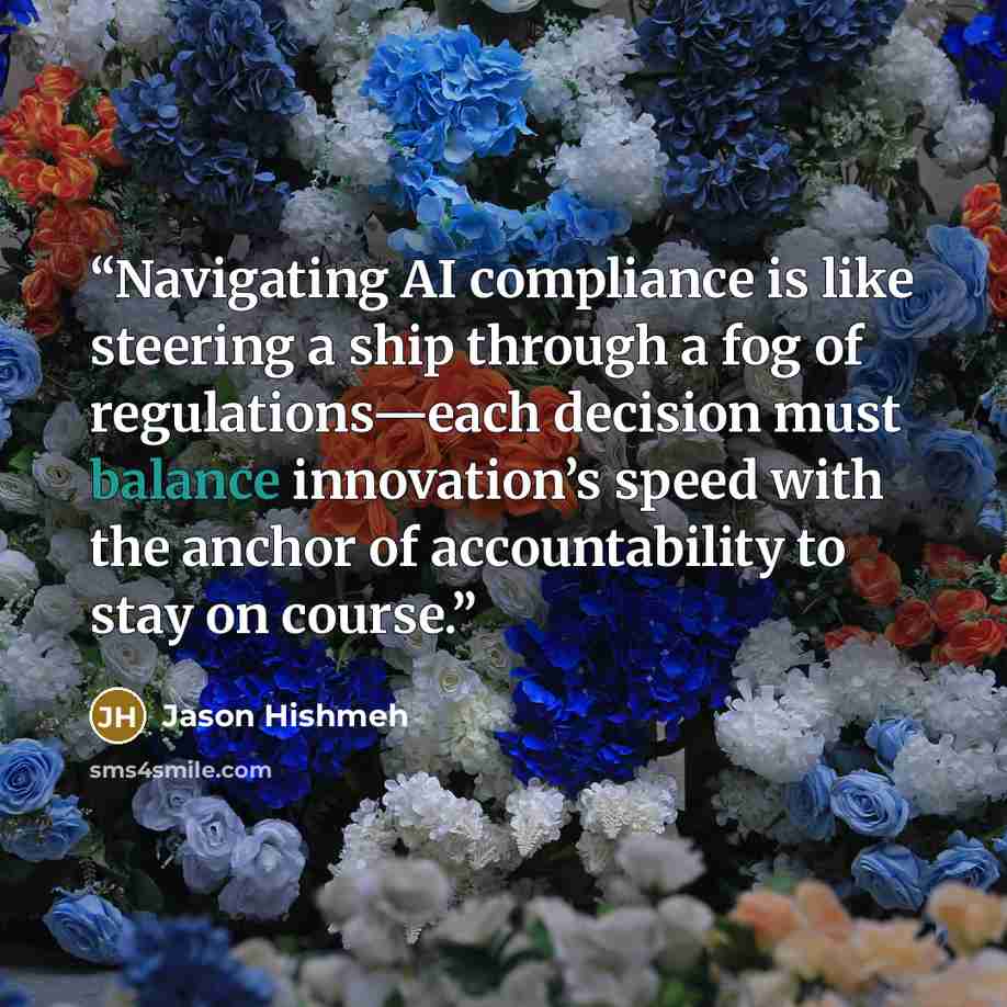 “Navigating AI compliance is like steering a ship through a fog of regulations—each decision must balance innovation’s speed with the anchor of accountability to stay on course.” quote by Jason Hishmeh