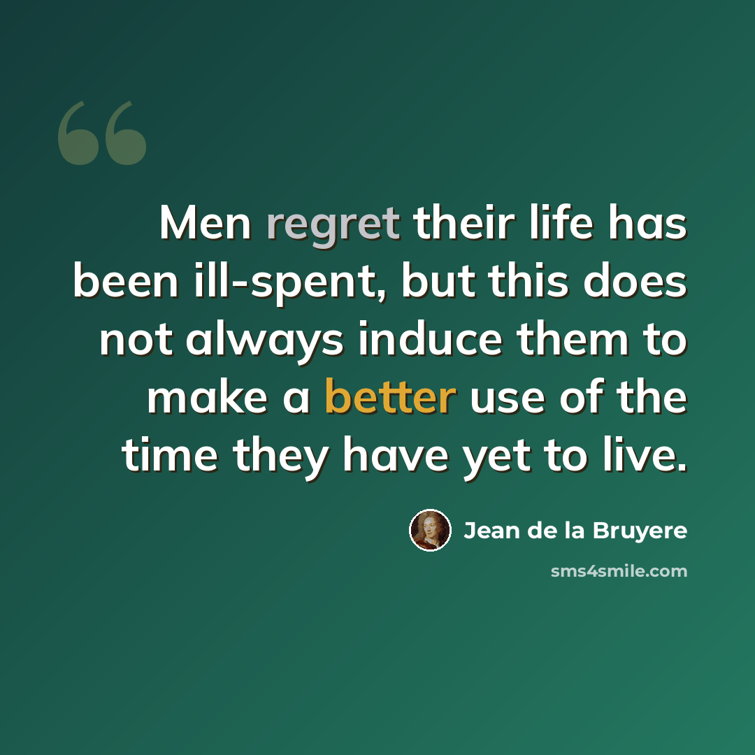 “Men regret their life has been ill-spent, but this does not always induce them to make a better use of the time they have yet to live.” quote by Jean de la Bruyere