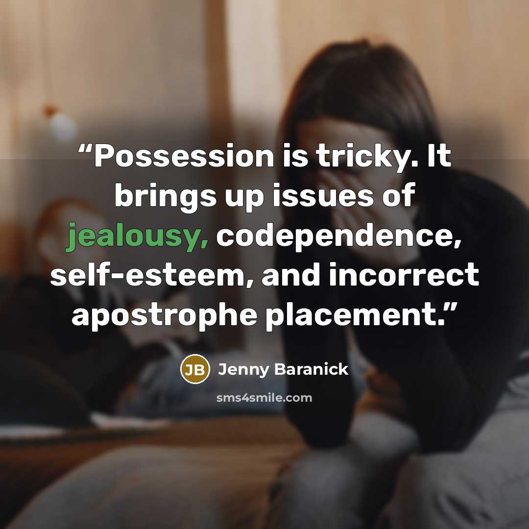 “Possession is tricky. It brings up issues of jealousy, codependence, self-esteem, and incorrect apostrophe placement.” quote by Jenny Baranick