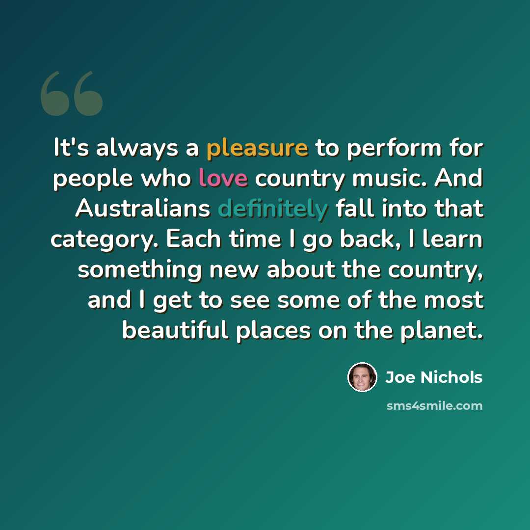 “It's always a pleasure to perform for people who love country music. And Australians definitely fall into that category. Each time I go back, I learn something new about the country, and I get to see some of the most beautiful places on the planet.” quote by Joe Nichols