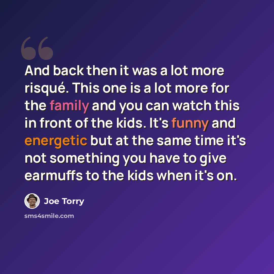 “And back then it was a lot more risqué. This one is a lot more for the family and you can watch this in front of the kids. It's funny and energetic but at the same time it's not something you have to give earmuffs to the kids when it's on.” quote by Joe Torry