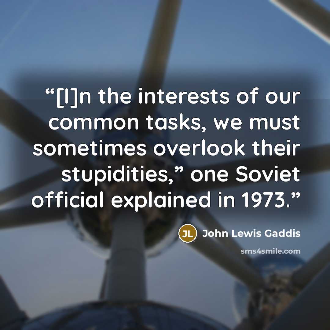 “[I]n the interests of our common tasks, we must sometimes overlook their stupidities,” one Soviet official explained in 1973.” quote by John Lewis Gaddis