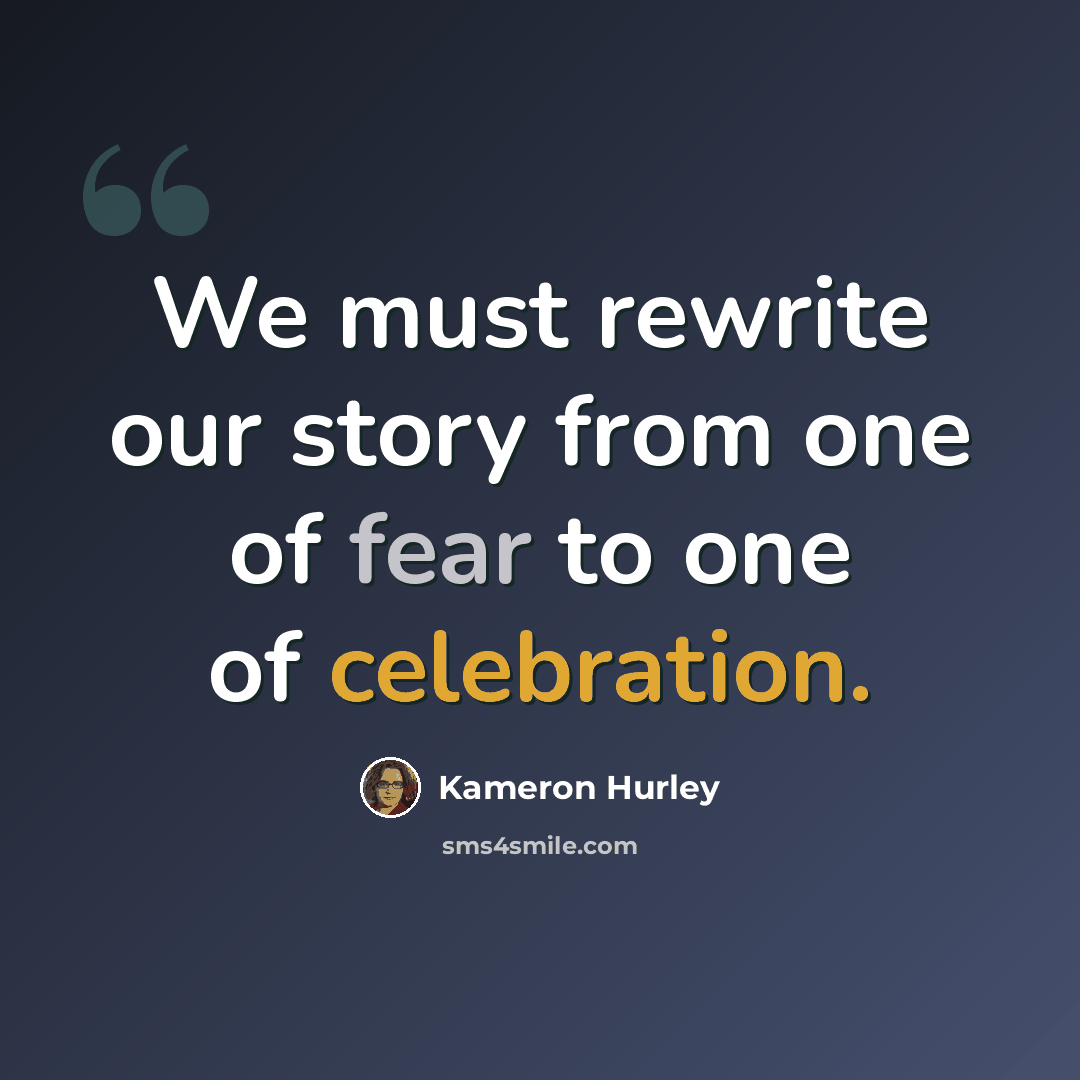 “We must rewrite our story from one of fear to one of celebration.” quote by Kameron Hurley