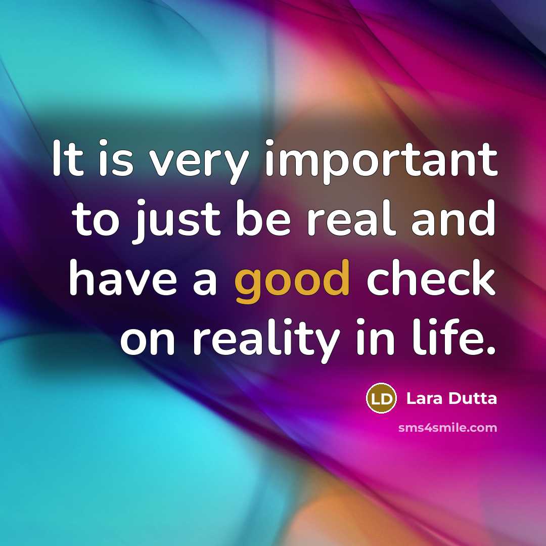 “It is very important to just be real and have a good check on reality in life.” quote by Lara Dutta