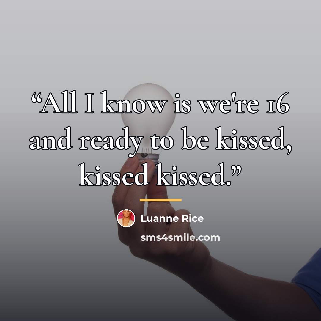“All I know is we're 16 and ready to be kissed, kissed kissed.” quote by Luanne Rice