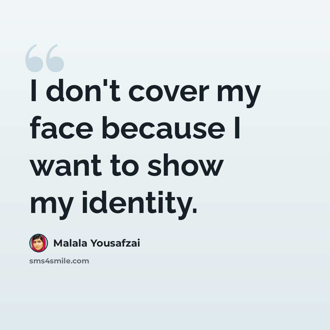 “I don't cover my face because I want to show my identity.” quote by Malala Yousafzai