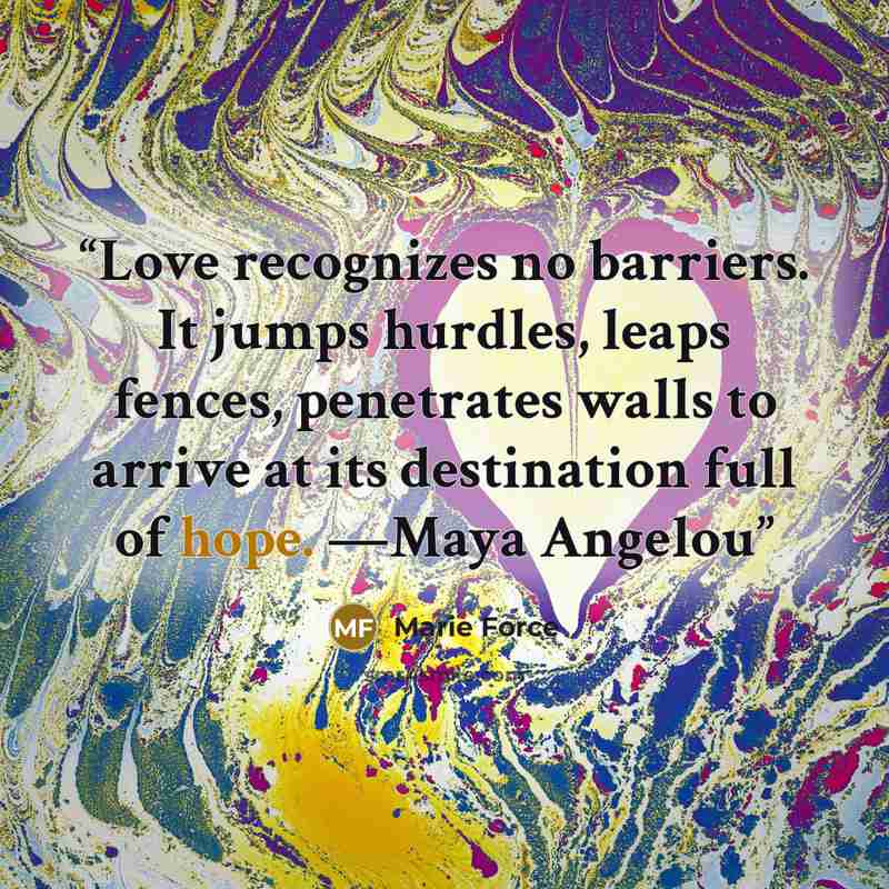 “Love recognizes no barriers. It jumps hurdles, leaps fences, penetrates walls to arrive at its destination full of hope. —Maya Angelou” quote by Marie Force