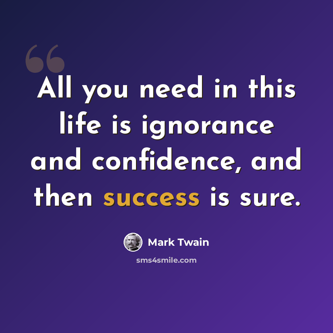 “All you need in this life is ignorance and confidence, and then success is sure.” quote by Mark Twain