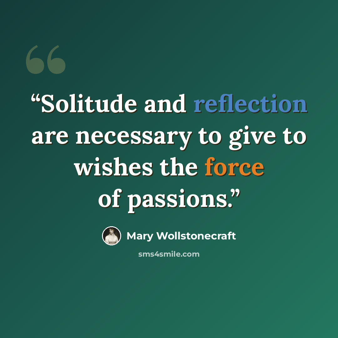 “Solitude and reflection are necessary to give to wishes the force of passions.” quote by Mary Wollstonecraft