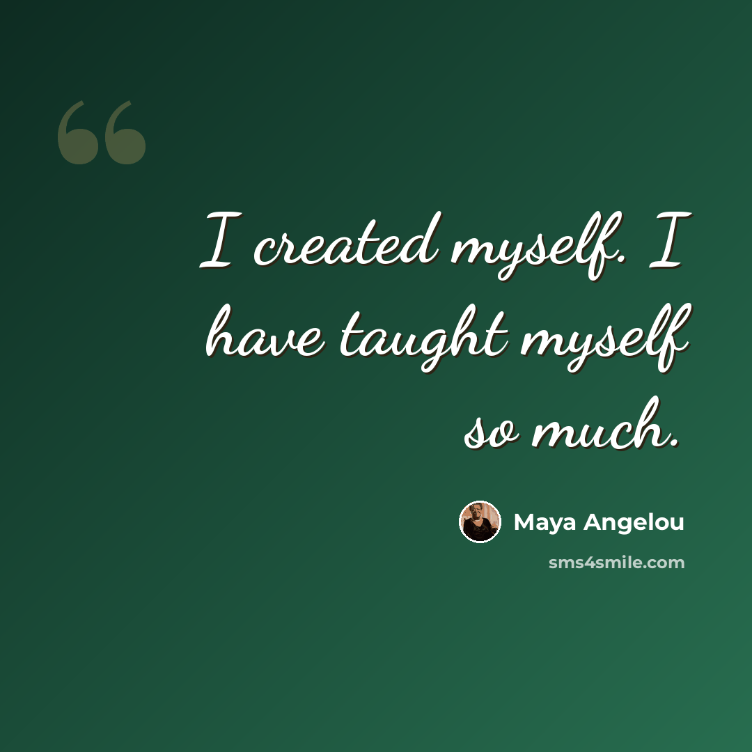 “I created myself. I have taught myself so much.” quote by Maya Angelou