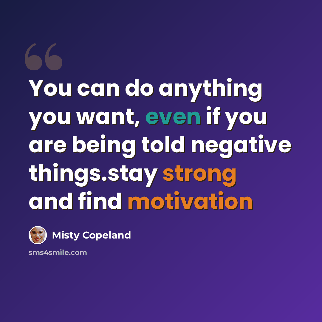 “You can do anything you want, even if you are being told negative things.stay strong and find motivation” quote by Misty Copeland