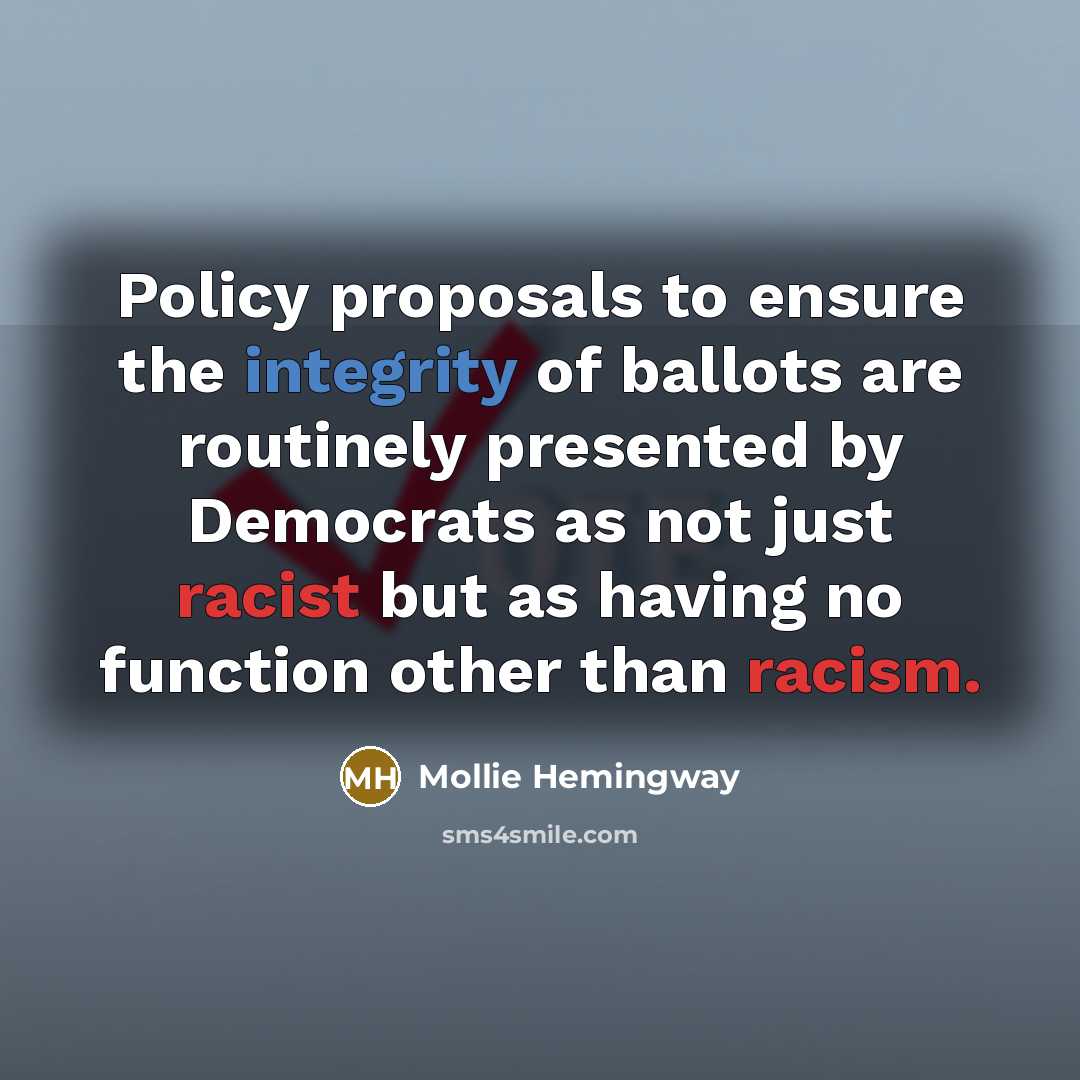 “Policy proposals to ensure the integrity of ballots are routinely presented by Democrats as not just racist but as having no function other than racism.” quote by Mollie Hemingway