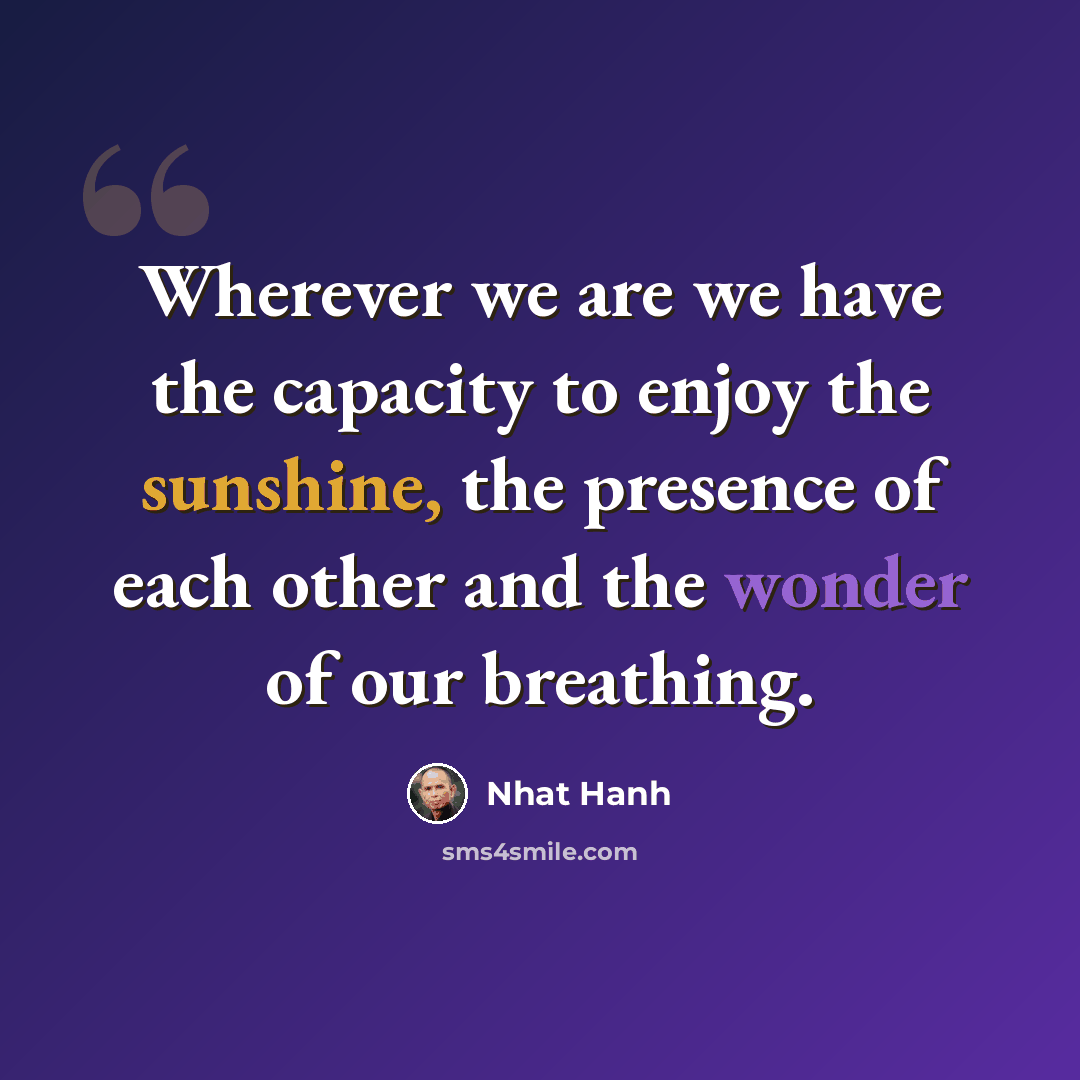 “Wherever we are we have the capacity to enjoy the sunshine, the presence of each other and the wonder of our breathing.” quote by Nhat Hanh