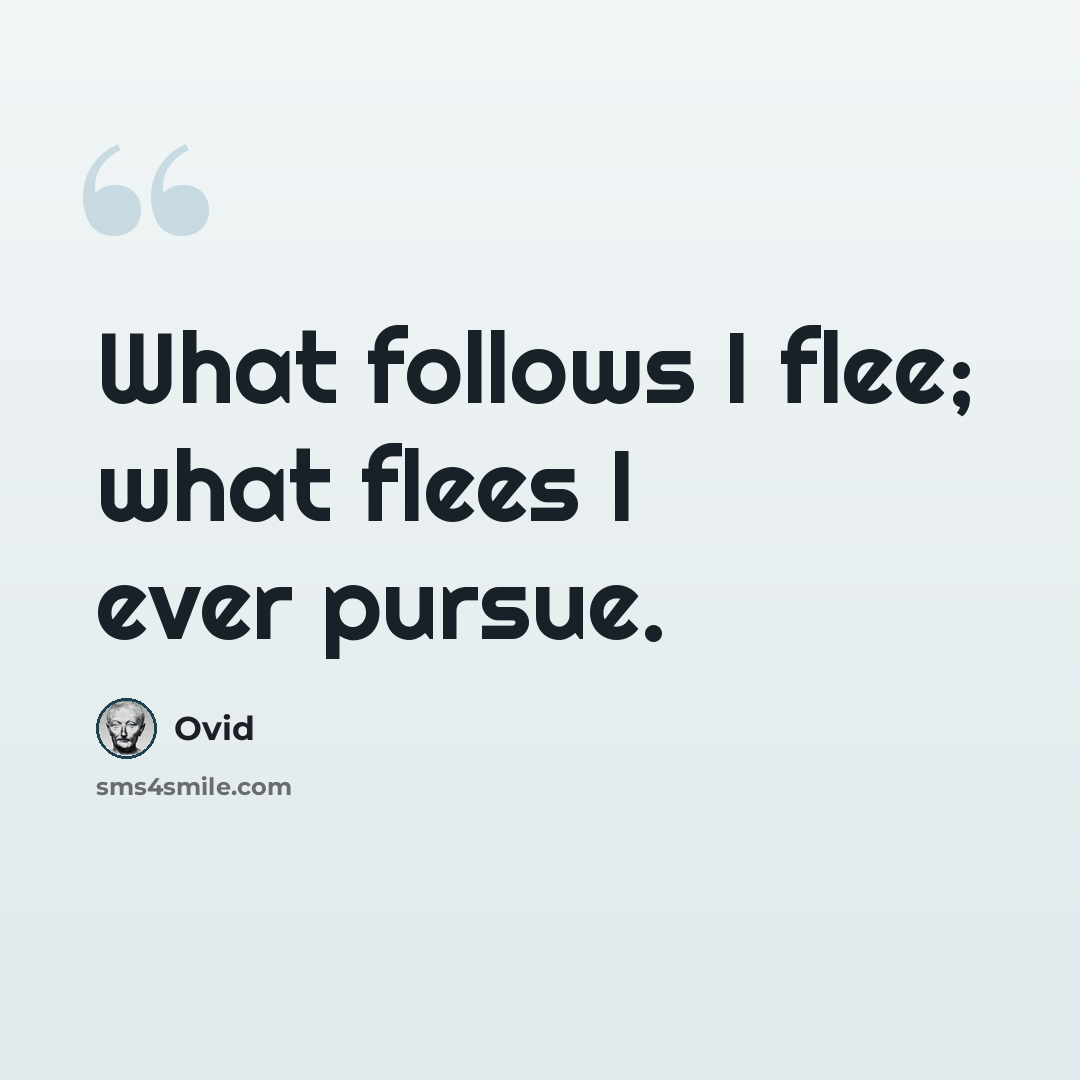 “What follows I flee; what flees I ever pursue.” quote by Ovid