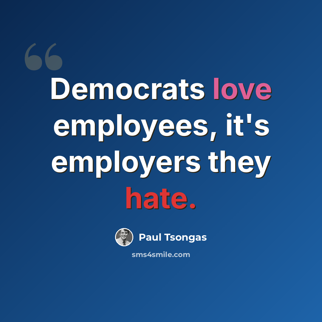 “Democrats love employees, it's employers they hate.” quote by Paul Tsongas