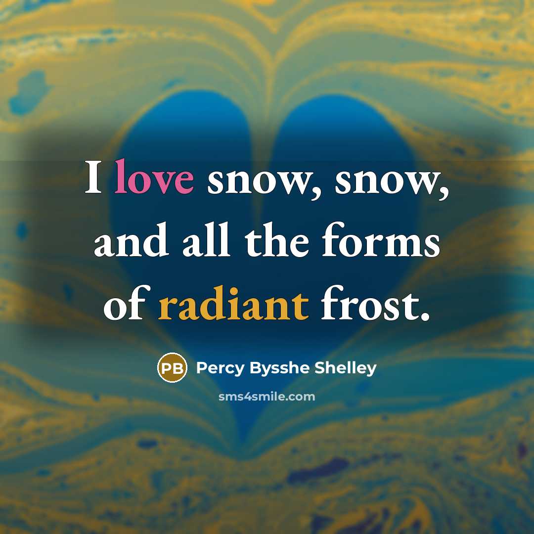 “I love snow, snow, and all the forms of radiant frost.” quote by Percy Bysshe Shelley
