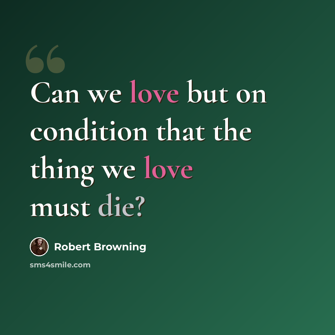 “Can we love but on condition that the thing we love must die?” quote by Robert Browning